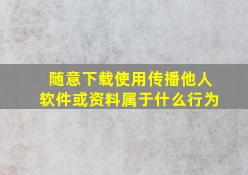 随意下载使用传播他人软件或资料属于什么行为