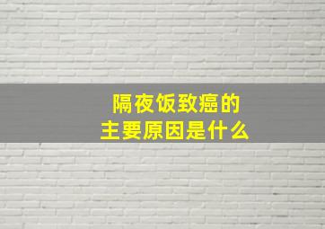 隔夜饭致癌的主要原因是什么