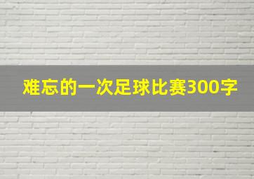 难忘的一次足球比赛300字