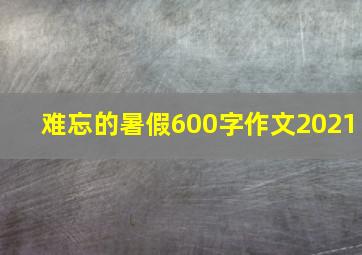 难忘的暑假600字作文2021