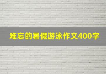 难忘的暑假游泳作文400字