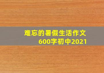 难忘的暑假生活作文600字初中2021