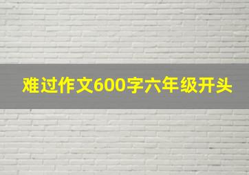 难过作文600字六年级开头