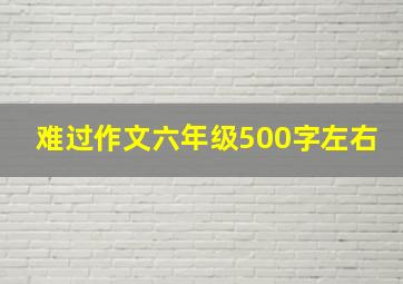 难过作文六年级500字左右