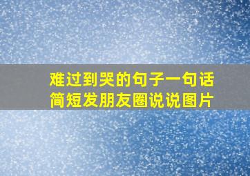 难过到哭的句子一句话简短发朋友圈说说图片