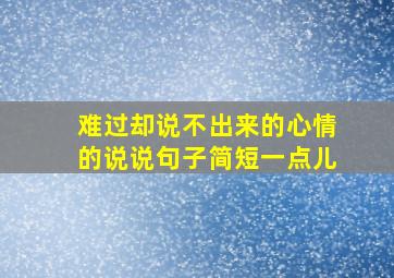 难过却说不出来的心情的说说句子简短一点儿