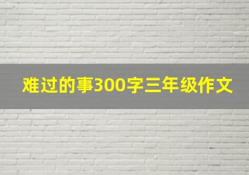 难过的事300字三年级作文