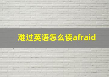 难过英语怎么读afraid