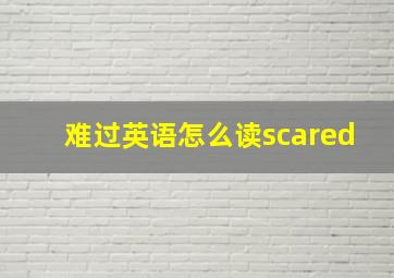 难过英语怎么读scared