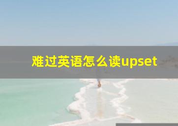 难过英语怎么读upset