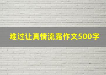 难过让真情流露作文500字