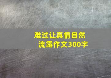 难过让真情自然流露作文300字