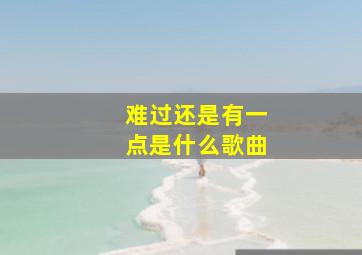 难过还是有一点是什么歌曲