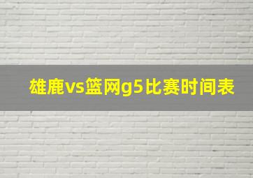 雄鹿vs篮网g5比赛时间表