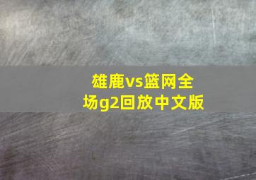 雄鹿vs篮网全场g2回放中文版