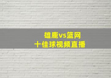 雄鹿vs篮网十佳球视频直播