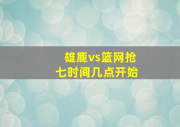 雄鹿vs篮网抢七时间几点开始