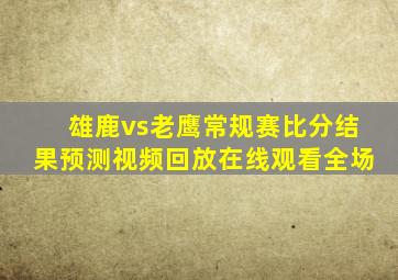 雄鹿vs老鹰常规赛比分结果预测视频回放在线观看全场