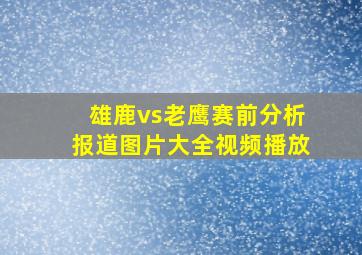 雄鹿vs老鹰赛前分析报道图片大全视频播放