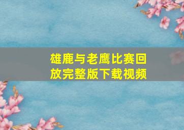 雄鹿与老鹰比赛回放完整版下载视频