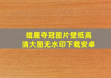 雄鹿夺冠图片壁纸高清大图无水印下载安卓