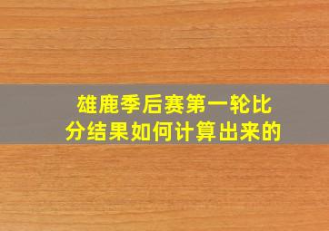 雄鹿季后赛第一轮比分结果如何计算出来的