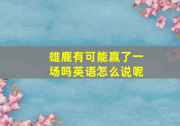 雄鹿有可能赢了一场吗英语怎么说呢