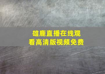 雄鹿直播在线观看高清版视频免费