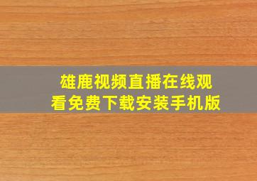 雄鹿视频直播在线观看免费下载安装手机版