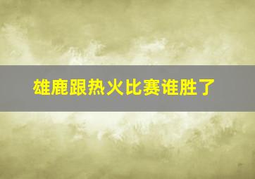 雄鹿跟热火比赛谁胜了