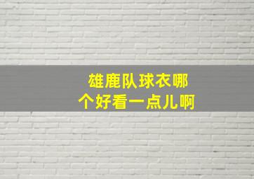 雄鹿队球衣哪个好看一点儿啊