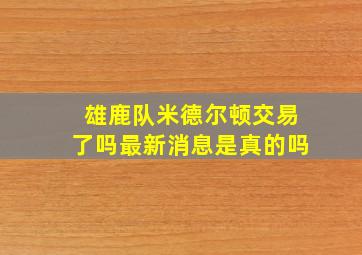 雄鹿队米德尔顿交易了吗最新消息是真的吗