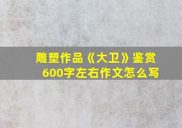 雕塑作品《大卫》鉴赏600字左右作文怎么写