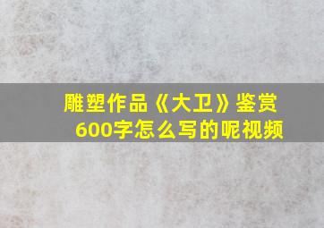 雕塑作品《大卫》鉴赏600字怎么写的呢视频