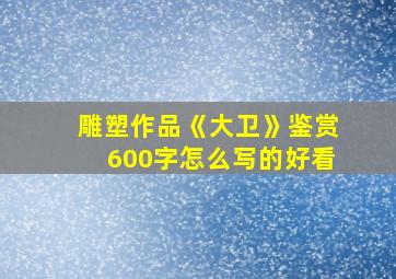 雕塑作品《大卫》鉴赏600字怎么写的好看