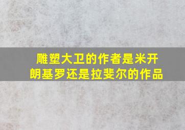 雕塑大卫的作者是米开朗基罗还是拉斐尔的作品