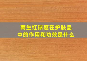 雨生红球藻在护肤品中的作用和功效是什么