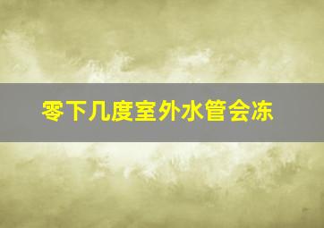 零下几度室外水管会冻