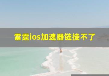 雷霆ios加速器链接不了