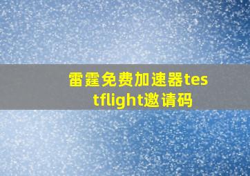 雷霆免费加速器testflight邀请码