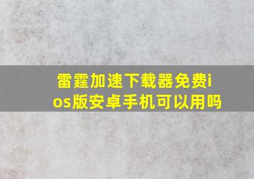 雷霆加速下载器免费ios版安卓手机可以用吗