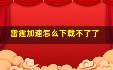 雷霆加速怎么下载不了了