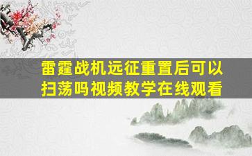 雷霆战机远征重置后可以扫荡吗视频教学在线观看