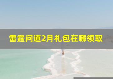 雷霆问道2月礼包在哪领取