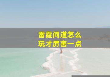 雷霆问道怎么玩才厉害一点