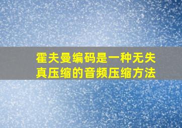 霍夫曼编码是一种无失真压缩的音频压缩方法