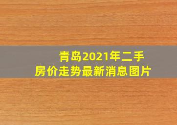 青岛2021年二手房价走势最新消息图片