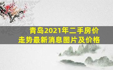 青岛2021年二手房价走势最新消息图片及价格