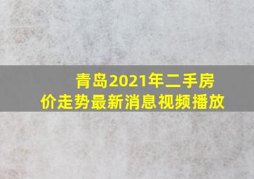 青岛2021年二手房价走势最新消息视频播放