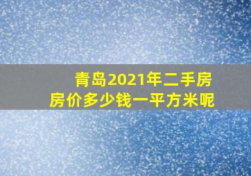 青岛2021年二手房房价多少钱一平方米呢